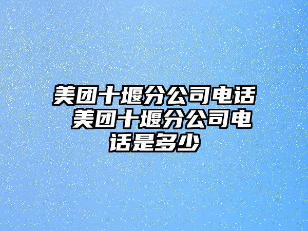 美團十堰分公司電話 美團十堰分公司電話是多少