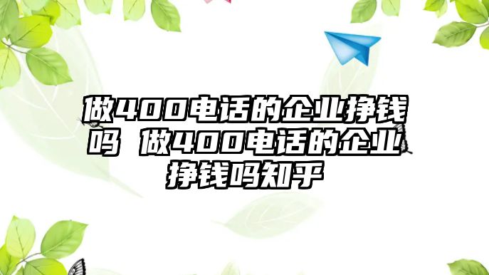 做400電話的企業(yè)掙錢嗎 做400電話的企業(yè)掙錢嗎知乎