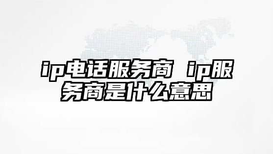 ip電話服務(wù)商 ip服務(wù)商是什么意思