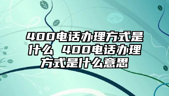 400電話辦理方式是什么 400電話辦理方式是什么意思