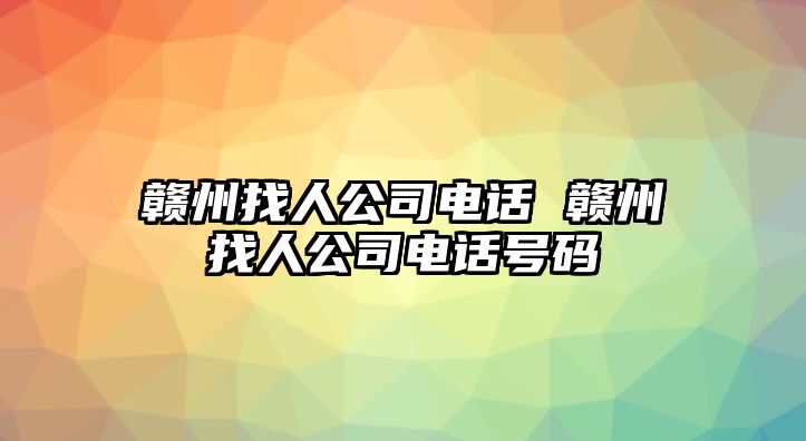 贛州找人公司電話 贛州找人公司電話號碼