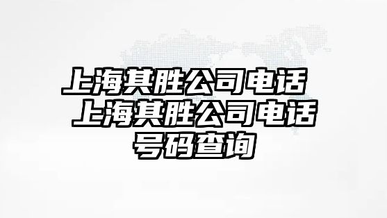 上海其勝公司電話 上海其勝公司電話號碼查詢