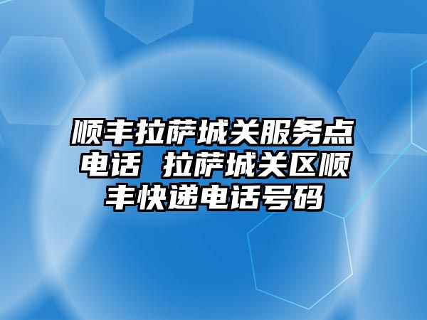 順豐拉薩城關服務點電話 拉薩城關區(qū)順豐快遞電話號碼