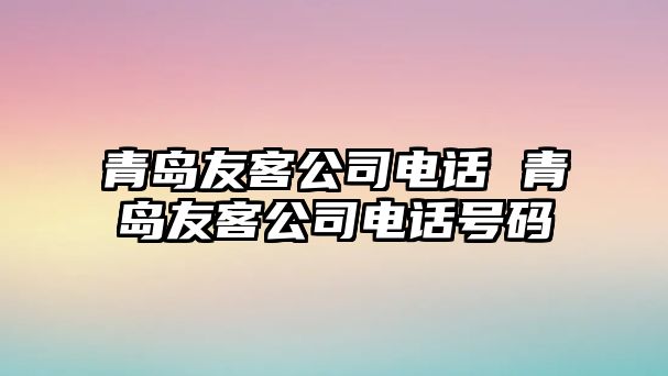 青島友客公司電話 青島友客公司電話號碼