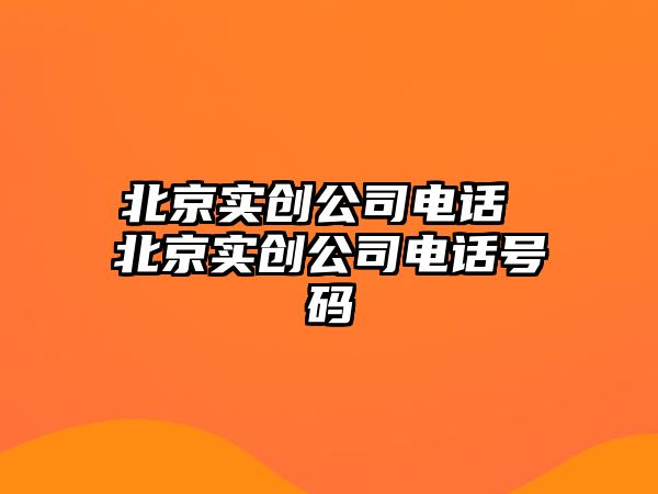 北京實(shí)創(chuàng)公司電話 北京實(shí)創(chuàng)公司電話號(hào)碼