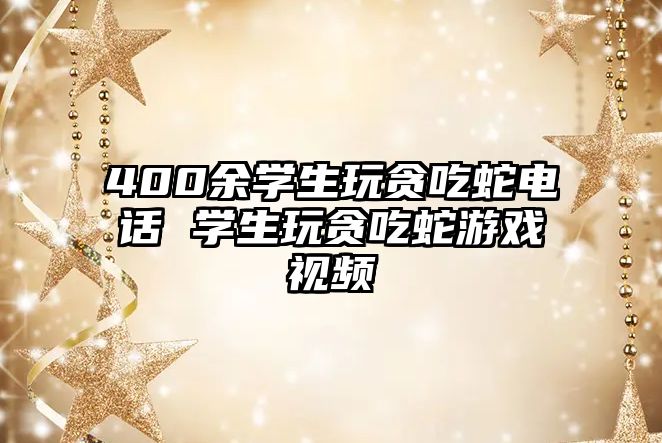 400余學(xué)生玩貪吃蛇電話 學(xué)生玩貪吃蛇游戲視頻