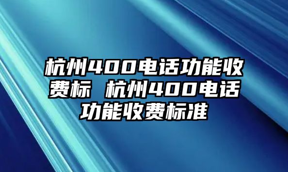 杭州400電話(huà)功能收費(fèi)標(biāo) 杭州400電話(huà)功能收費(fèi)標(biāo)準(zhǔn)