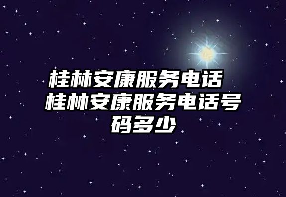 桂林安康服務(wù)電話 桂林安康服務(wù)電話號碼多少