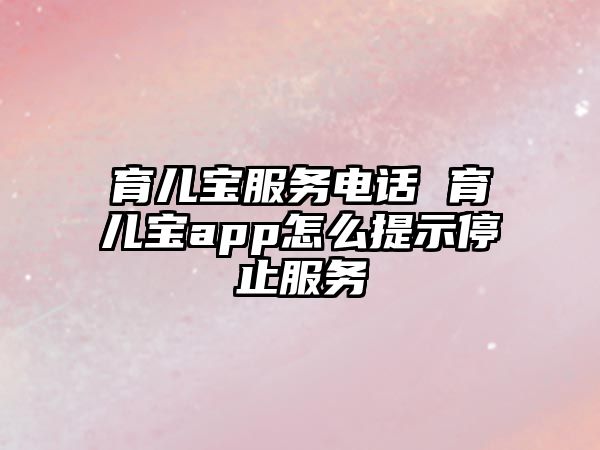 育兒寶服務(wù)電話 育兒寶app怎么提示停止服務(wù)