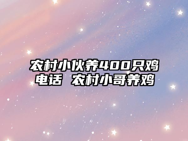 農(nóng)村小伙養(yǎng)400只雞電話 農(nóng)村小哥養(yǎng)雞