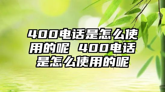 400電話是怎么使用的呢 400電話是怎么使用的呢