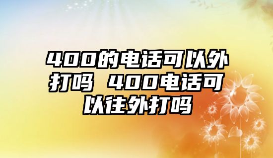 400的電話可以外打嗎 400電話可以往外打嗎