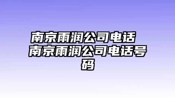 南京雨潤(rùn)公司電話 南京雨潤(rùn)公司電話號(hào)碼