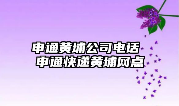 申通黃埔公司電話 申通快遞黃埔網點