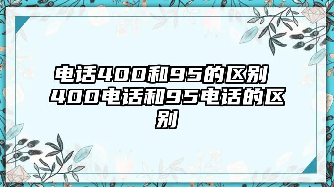 電話400和95的區(qū)別 400電話和95電話的區(qū)別