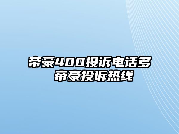 帝豪400投訴電話多 帝豪投訴熱線