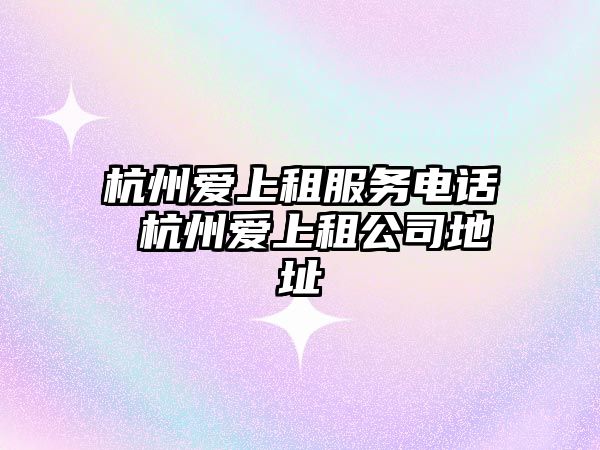 杭州愛上租服務電話 杭州愛上租公司地址