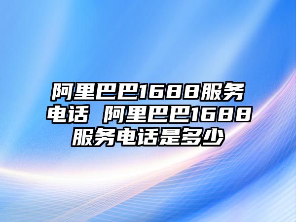 阿里巴巴1688服務(wù)電話 阿里巴巴1688服務(wù)電話是多少