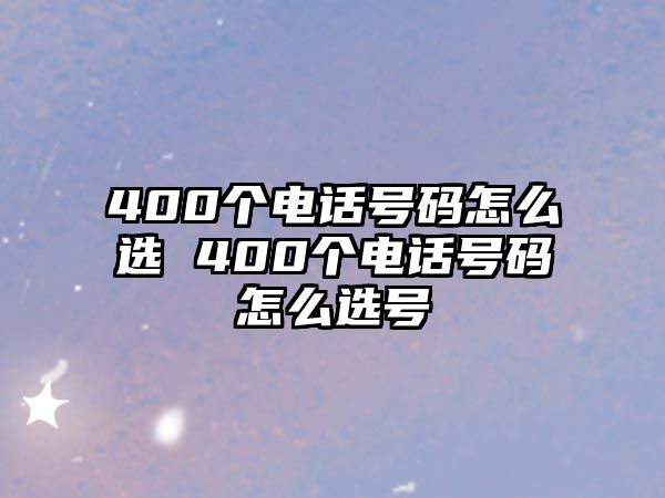 400個(gè)電話號碼怎么選 400個(gè)電話號碼怎么選號