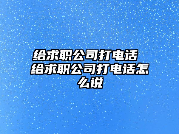 給求職公司打電話 給求職公司打電話怎么說