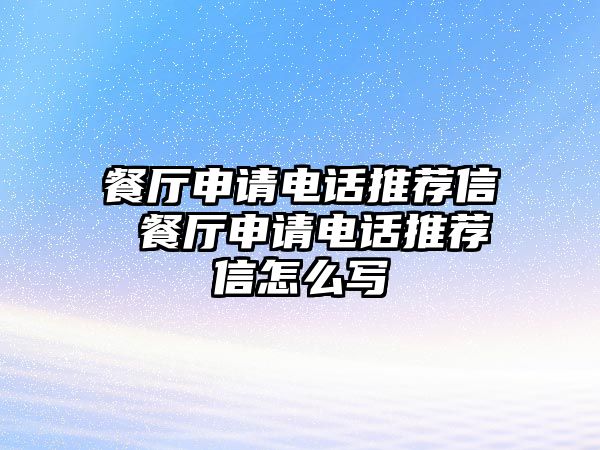 餐廳申請電話推薦信 餐廳申請電話推薦信怎么寫