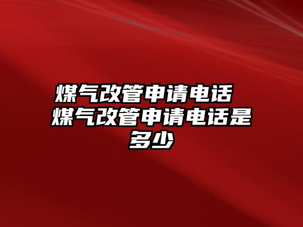 煤氣改管申請(qǐng)電話 煤氣改管申請(qǐng)電話是多少