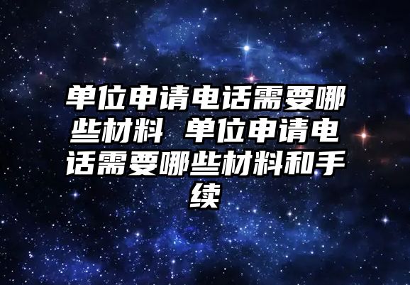 單位申請電話需要哪些材料 單位申請電話需要哪些材料和手續(xù)