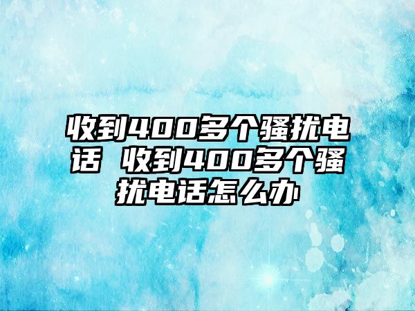 收到400多個(gè)騷擾電話 收到400多個(gè)騷擾電話怎么辦