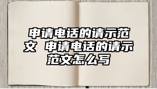 申請(qǐng)電話的請(qǐng)示范文 申請(qǐng)電話的請(qǐng)示范文怎么寫