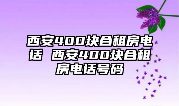 西安400塊合租房電話 西安400塊合租房電話號碼