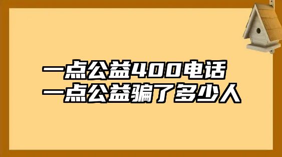 一點(diǎn)公益400電話 一點(diǎn)公益騙了多少人