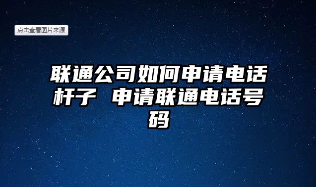 聯(lián)通公司如何申請電話桿子 申請聯(lián)通電話號碼