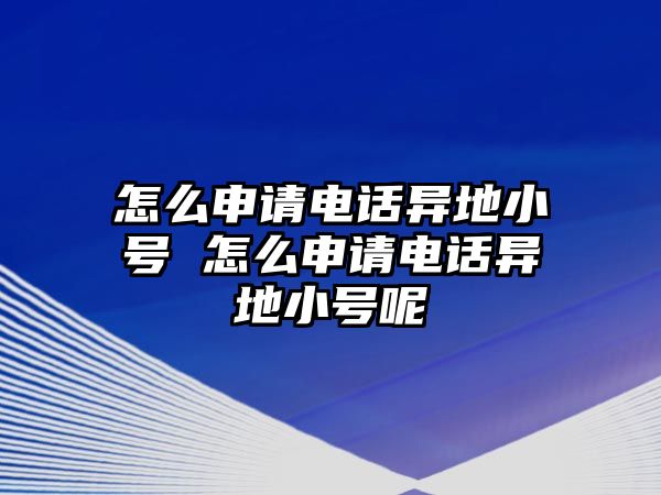 怎么申請(qǐng)電話異地小號(hào) 怎么申請(qǐng)電話異地小號(hào)呢