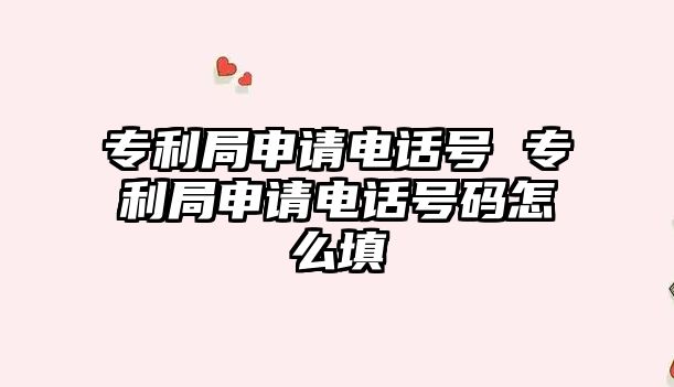 專利局申請電話號 專利局申請電話號碼怎么填