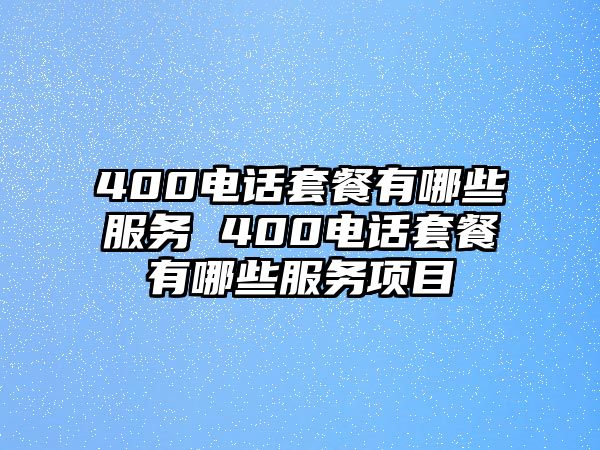 400電話套餐有哪些服務(wù) 400電話套餐有哪些服務(wù)項目