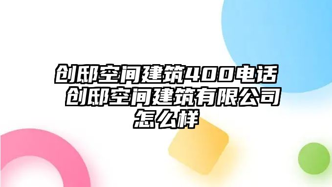 創(chuàng)邸空間建筑400電話 創(chuàng)邸空間建筑有限公司怎么樣