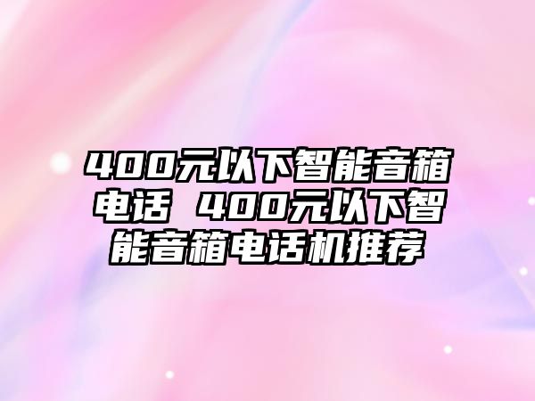 400元以下智能音箱電話 400元以下智能音箱電話機(jī)推薦