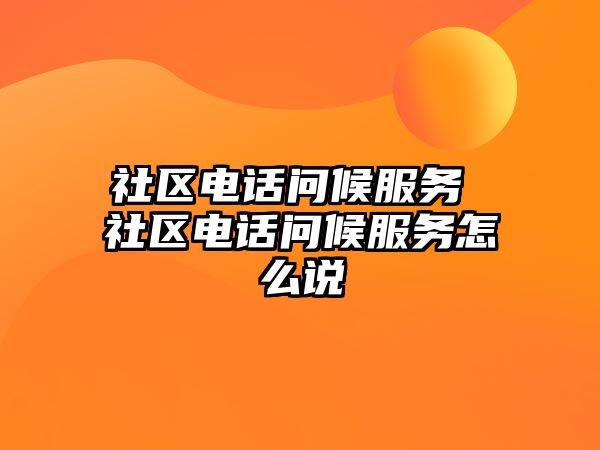 社區(qū)電話問(wèn)候服務(wù) 社區(qū)電話問(wèn)候服務(wù)怎么說(shuō)