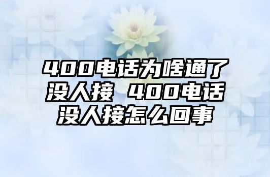 400電話為啥通了沒人接 400電話沒人接怎么回事