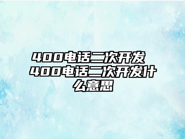 400電話二次開發(fā) 400電話二次開發(fā)什么意思