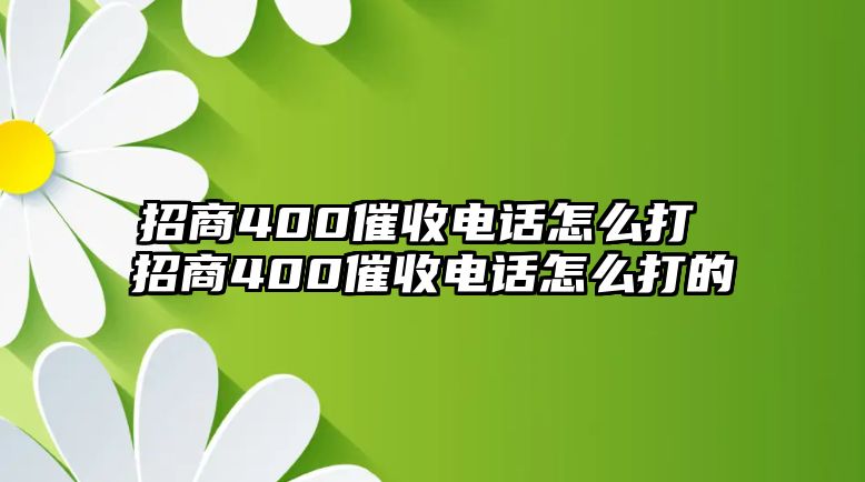 招商400催收電話怎么打 招商400催收電話怎么打的