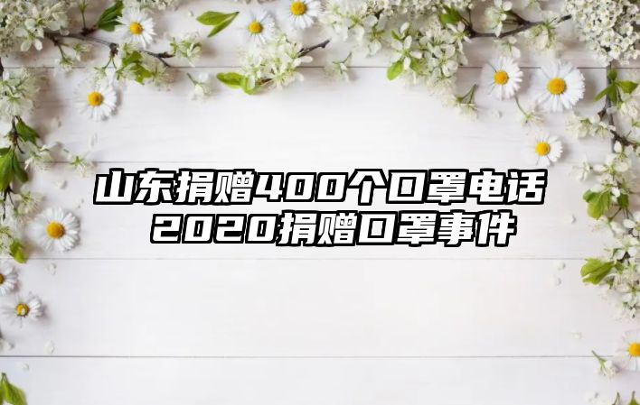 山東捐贈400個口罩電話 2020捐贈口罩事件