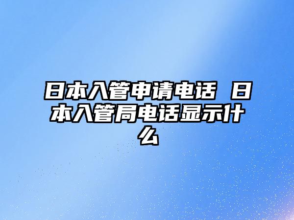 日本入管申請(qǐng)電話 日本入管局電話顯示什么