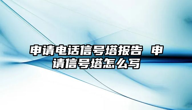 申請電話信號塔報(bào)告 申請信號塔怎么寫