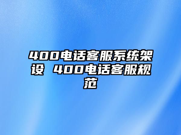 400電話客服系統(tǒng)架設 400電話客服規(guī)范