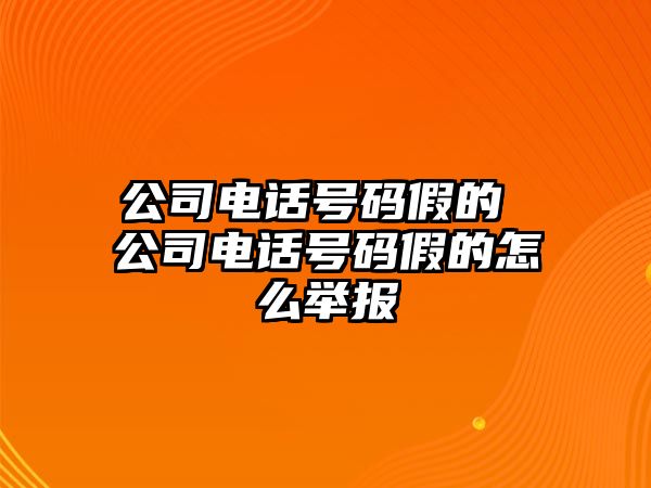 公司電話號碼假的 公司電話號碼假的怎么舉報