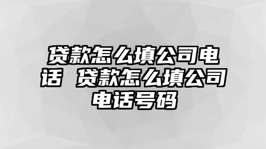 貸款怎么填公司電話 貸款怎么填公司電話號(hào)碼