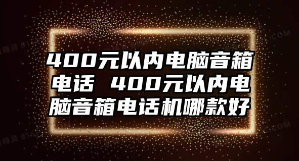 400元以內(nèi)電腦音箱電話 400元以內(nèi)電腦音箱電話機(jī)哪款好