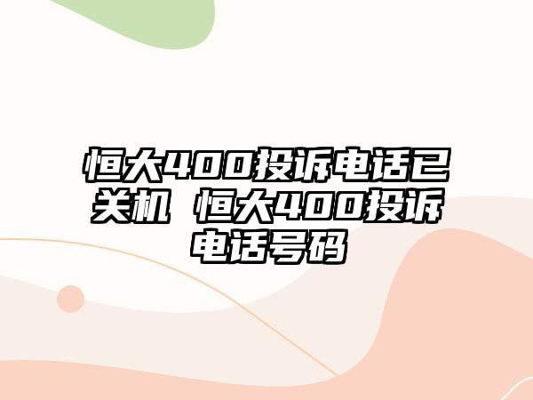 恒大400投訴電話已關(guān)機(jī) 恒大400投訴電話號(hào)碼