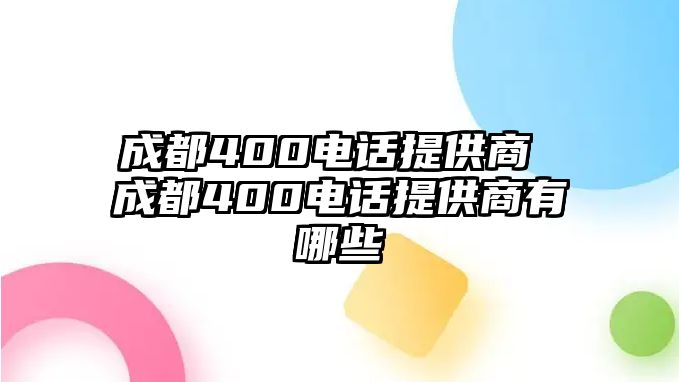 成都400電話提供商 成都400電話提供商有哪些